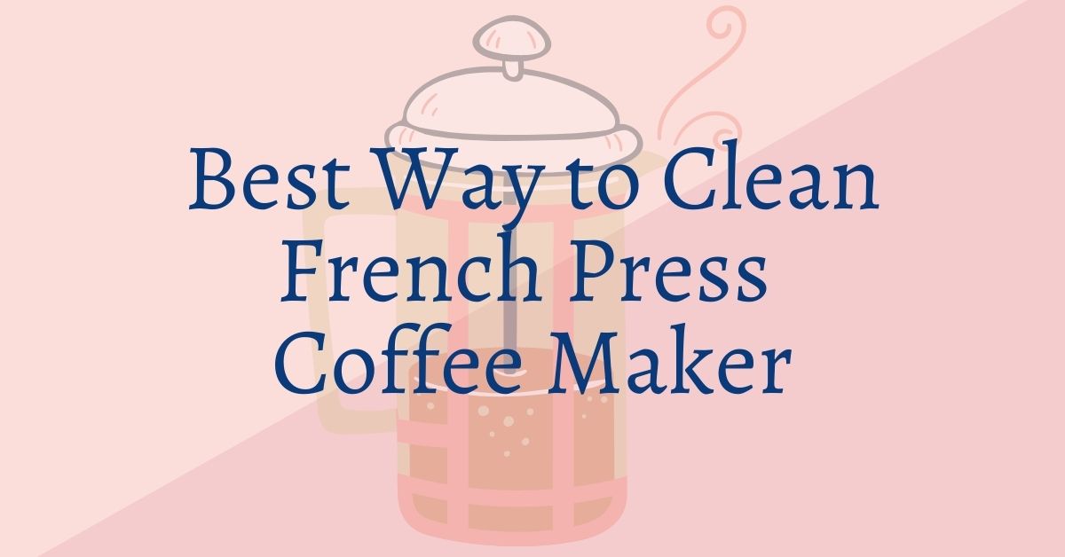 Best Way to Clean French Press Coffee Maker [Step By Step Guide]