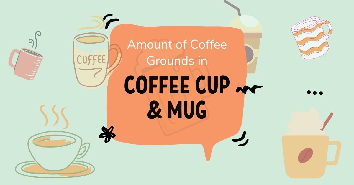 Amount of Coffee Grounds in Coffee Cup & Mug [With Proper Explanation]