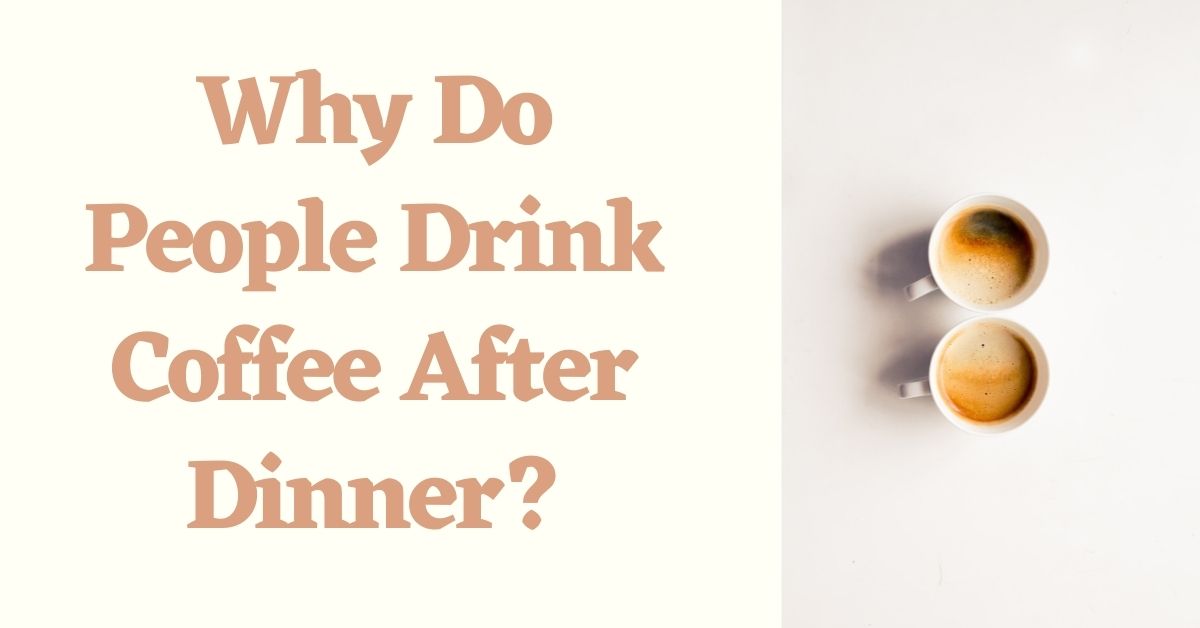 Hot Cup Topic Why Do People Drink Coffee After Dinner?