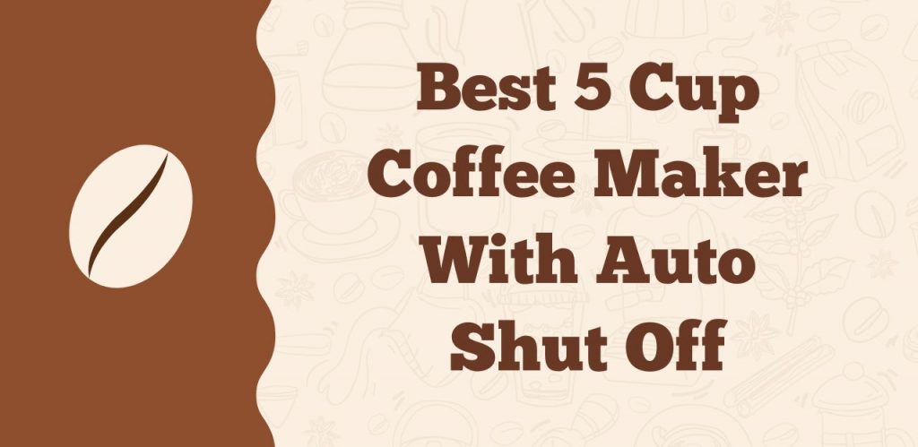 Best 5 Cup Coffee Maker With Auto Shut Off