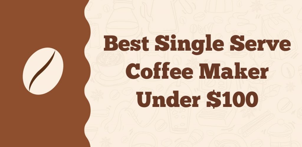 Best Single Serve Coffee Maker Under $100