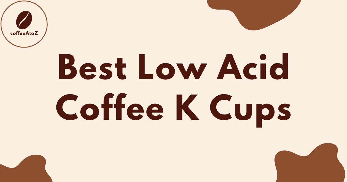 8 Best Low Acid Coffee K Cups 2024 All You Have to Know