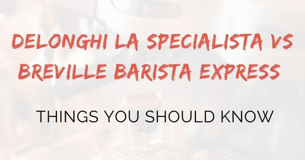delonghi la specialista vs breville barista express