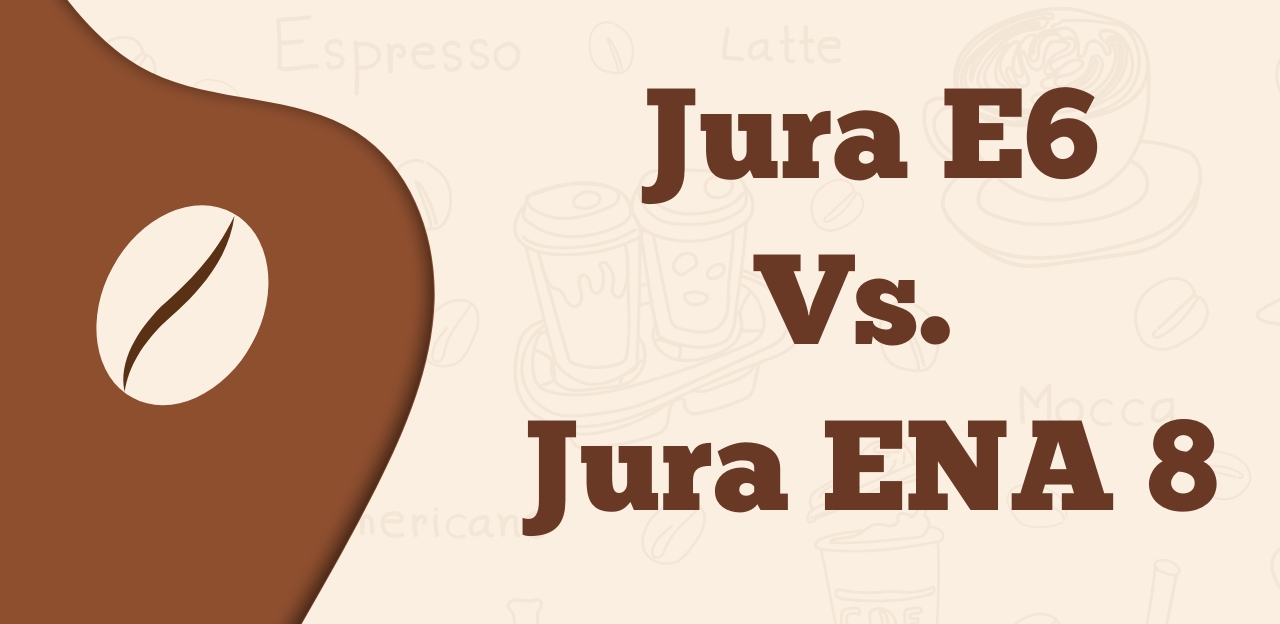Jura E6 VS. Jura ENA 8 Eight Important Distinctions